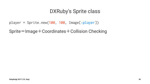 DXRuby's Sprite class
player = Sprite.new(100, 100, Image[:player])
SpriteʹImageʴCoordinatesʴCollision Checking
RubyKaigi 2017 (19, Sep) 30
