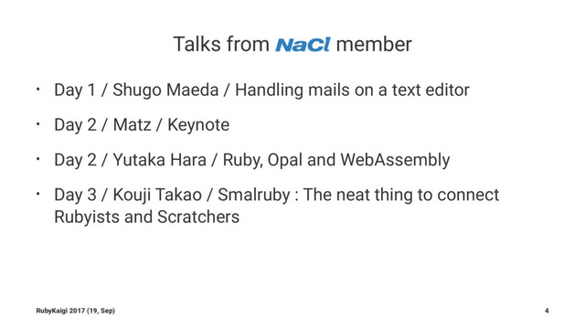 Talks from member
• Day 1 / Shugo Maeda / Handling mails on a text editor
• Day 2 / Matz / Keynote
• Day 2 / Yutaka Hara / Ruby, Opal and WebAssembly
• Day 3 / Kouji Takao / Smalruby : The neat thing to connect
Rubyists and Scratchers
RubyKaigi 2017 (19, Sep) 4

