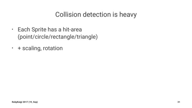 Collision detection is heavy
• Each Sprite has a hit-area
(point/circle/rectangle/triangle)
• + scaling, rotation
RubyKaigi 2017 (19, Sep) 31
