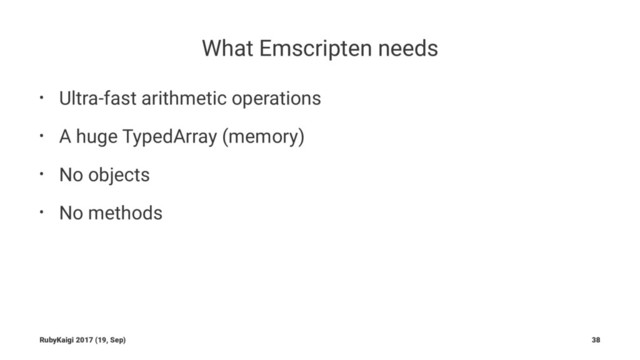 What Emscripten needs
• Ultra-fast arithmetic operations
• A huge TypedArray (memory)
• No objects
• No methods
RubyKaigi 2017 (19, Sep) 38
