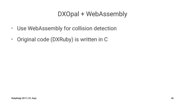 DXOpal + WebAssembly
• Use WebAssembly for collision detection
• Original code (DXRuby) is written in C
RubyKaigi 2017 (19, Sep) 46
