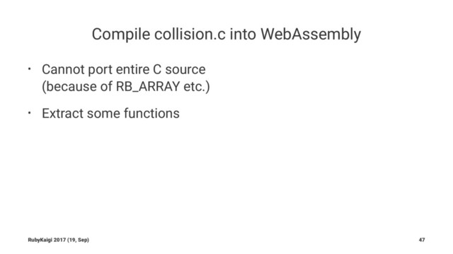 Compile collision.c into WebAssembly
• Cannot port entire C source
(because of RB_ARRAY etc.)
• Extract some functions
RubyKaigi 2017 (19, Sep) 47
