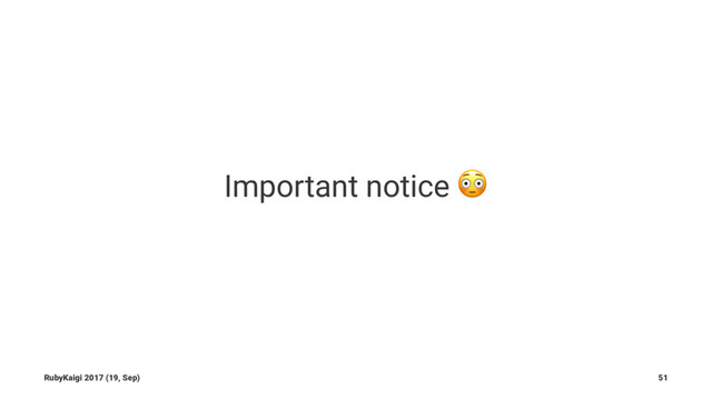 Important notice !
RubyKaigi 2017 (19, Sep) 51
