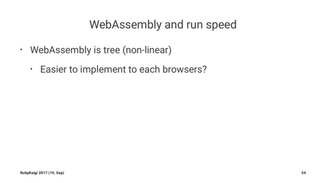 WebAssembly and run speed
• WebAssembly is tree (non-linear)
• Easier to implement to each browsers?
RubyKaigi 2017 (19, Sep) 54

