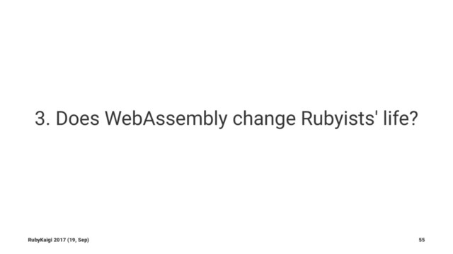 3. Does WebAssembly change Rubyists' life?
RubyKaigi 2017 (19, Sep) 55
