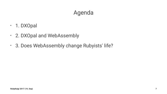 Agenda
• 1. DXOpal
• 2. DXOpal and WebAssembly
• 3. Does WebAssembly change Rubyists' life?
RubyKaigi 2017 (19, Sep) 7
