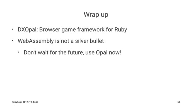 Wrap up
• DXOpal: Browser game framework for Ruby
• WebAssembly is not a silver bullet
• Don't wait for the future, use Opal now!
RubyKaigi 2017 (19, Sep) 68
