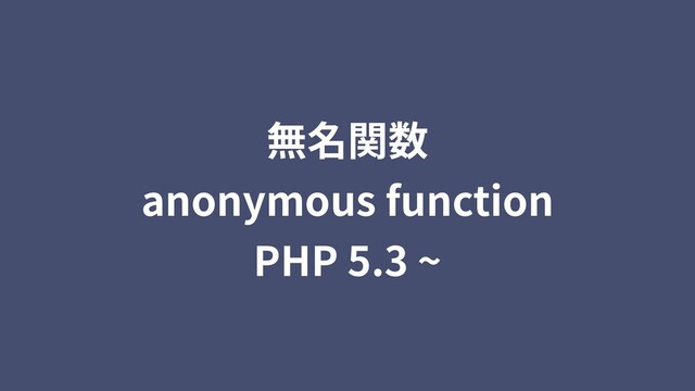 無名関数
anonymous function
PHP 5.3 ~
