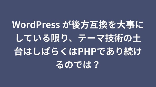 WordPress が後⽅互換を⼤事に
している限り、テーマ技術の⼟
台はしばらくはPHPであり続け
るのでは？
