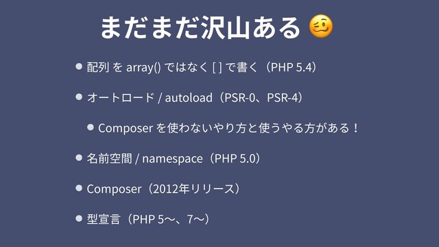 配列 を array() ではなく [ ] で書く（PHP 5.4）
オートロード / autoload（PSR-0、PSR-4）
Composer を使わないやり⽅と使うやる⽅がある！
名前空間 / namespace（PHP 5.0）
Composer（2012年リリース）
型宣⾔（PHP 5〜、7〜）
まだまだ沢⼭ある 
