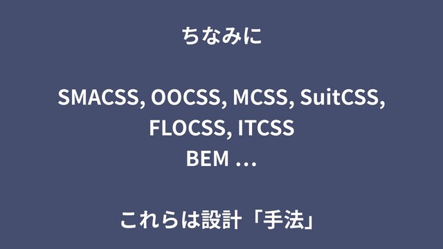 ちなみに
SMACSS, OOCSS, MCSS, SuitCSS,
FLOCSS, ITCSS
BEM
これらは設計「⼿法」
