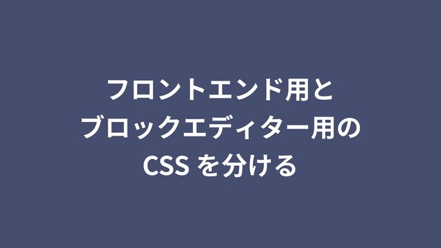 フロントエンド⽤と
ブロックエディター⽤の
CSS を分ける
