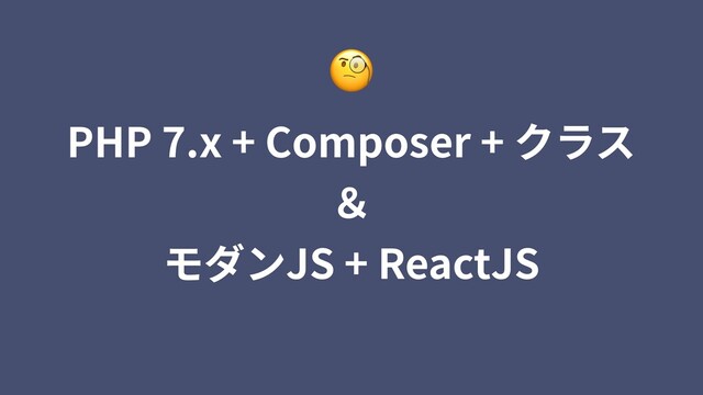 PHP 7.x + Composer + クラス
＆
モダンJS + ReactJS

