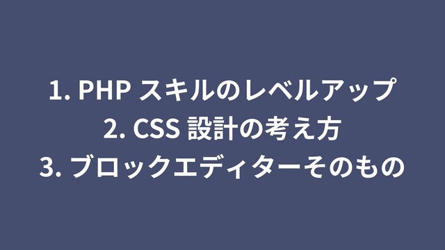 1. PHP スキルのレベルアップ
2. CSS 設計の考え⽅
3. ブロックエディターそのもの
