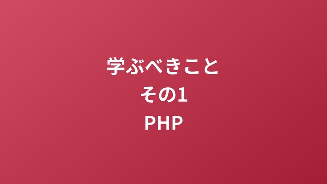 学ぶべきこと
その1
PHP
