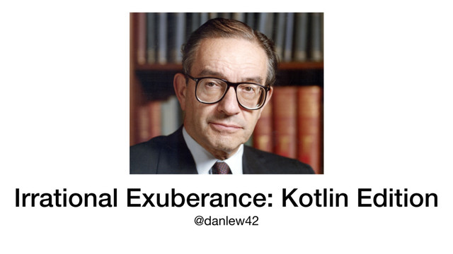 Irrational Exuberance: Kotlin Edition
@danlew42
