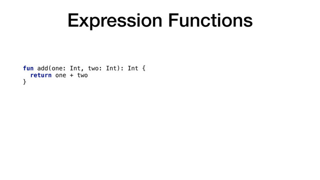 Expression Functions
fun add(one: Int, two: Int): Int {
return one + two
}
fun add(one: Int, two: Int): Int = one + two
fun add(one: Int, two: Int) = one + two
