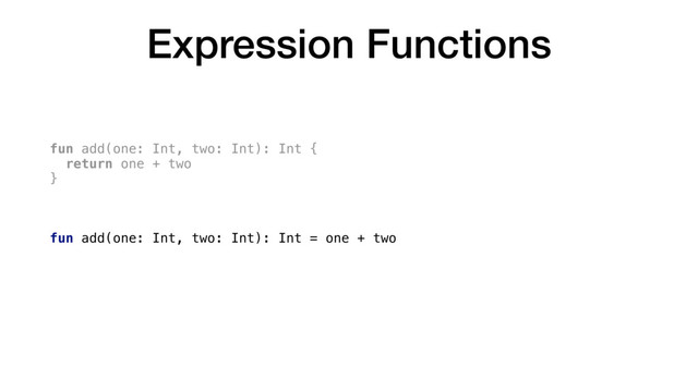 Expression Functions
fun add(one: Int, two: Int): Int {
return one + two
}
fun add(one: Int, two: Int): Int = one + two
fun add(one: Int, two: Int) = one + two
