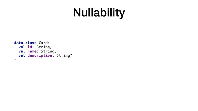 Nullability
data class Card(
val id: String,
val name: String,
val description: String?
)

