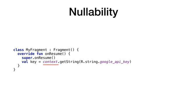 Nullability
class MyFragment : Fragment() {
override fun onResume() {
super.onResume()
val key = context.getString(R.string.google_api_key)
}
}
