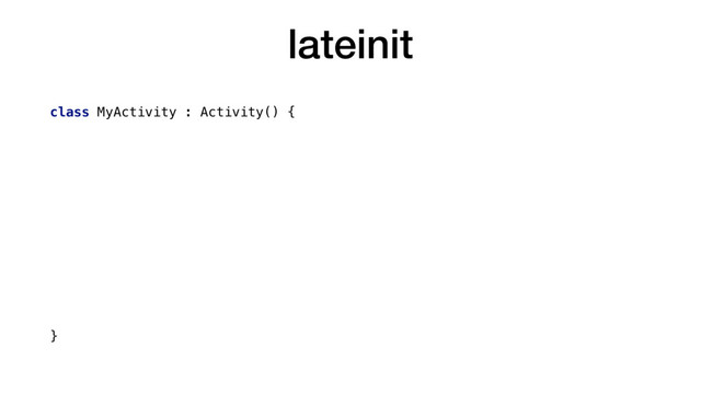 lateinit
class MyActivity : Activity() {
var centerView: TextView? = null
override fun onCreate(savedInstanceState: Bundle?) {
super.onCreate(savedInstanceState)
setContentView(R.layout.activity_home)
centerView = findViewById(R.id.center_view)
}
override fun onSaveInstanceState(outState: Bundle) {
super.onSaveInstanceState(outState)
outState.putCharSequence("key", centerView?.text ?: "")
}
}
