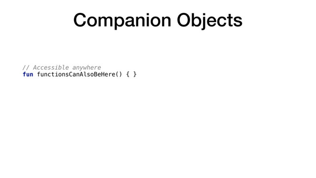 Companion Objects
// Accessible anywhere
fun functionsCanAlsoBeHere() { }
// Accessible via SomeObject
object SomeObject {
@JvmStatic
fun functionInOtherObjects() { }
}
