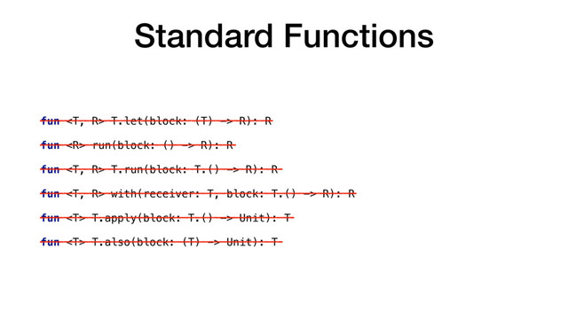 Standard Functions
fun  T.let(block: (T) -> R): R
fun  run(block: () -> R): R
fun  T.run(block: T.() -> R): R
fun  with(receiver: T, block: T.() -> R): R
fun  T.apply(block: T.() -> Unit): T
fun  T.also(block: (T) -> Unit): T
