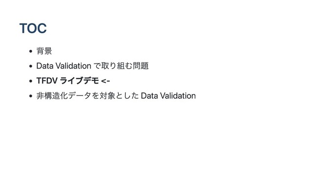 TOC
背景
Data Validation で取り組む問題
TFDV ライブデモ <-
非構造化データを対象とした Data Validation
