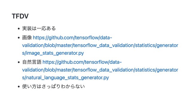 TFDV
実装は一応ある
画像 https://github.com/tensorflow/data-
validation/blob/master/tensorflow_data_validation/statistics/generator
s/image_stats_generator.py
自然言語 https://github.com/tensorflow/data-
validation/blob/master/tensorflow_data_validation/statistics/generator
s/natural_language_stats_generator.py
使い方はさっぱりわからない
