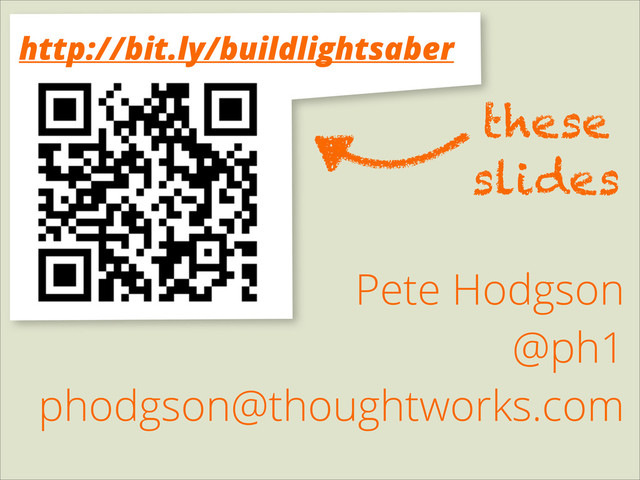 Pete Hodgson
@ph1
phodgson@thoughtworks.com
these
slides
http://bit.ly/buildlightsaber
