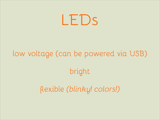 LEDs
low voltage (can be powered via USB)
bright
ﬂexible (blinky! colors!)
