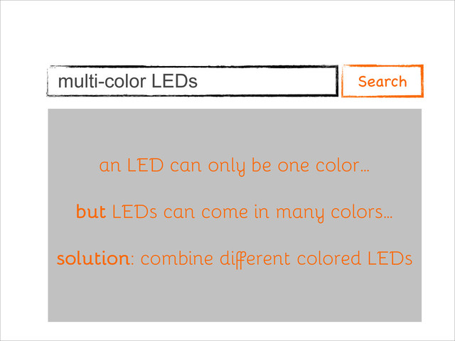 multi-color LEDs Search
an LED can only be one color…
but LEDs can come in many colors…
solution: combine different colored LEDs
