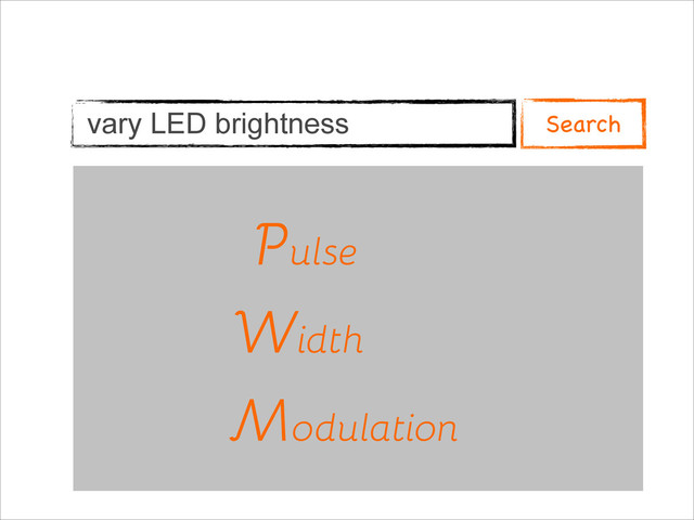 vary LED brightness
Pulse
Width
Modulation
P
W
M
Search
