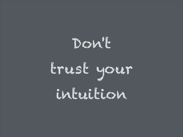 Don't
trust your
intuition
'
