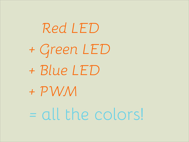 Red LED
+ Green LED
+ Blue LED
+ PWM
= all the colors!

