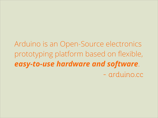Arduino is an Open-Source electronics
prototyping platform based on ﬂexible,
easy-to-use hardware and software.
- arduino.cc
