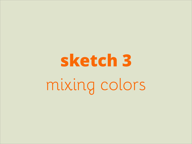 sketch 3
mixing colors
