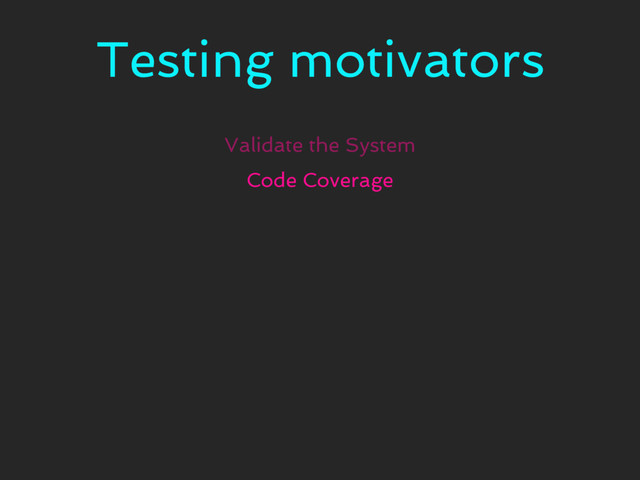 Testing motivators
Validate the System
Code Coverage
