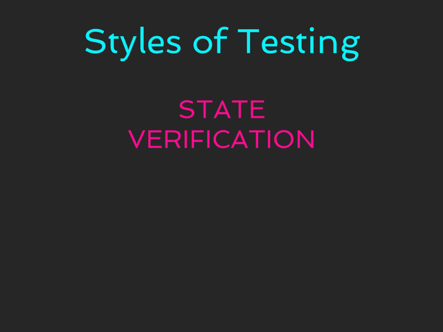 Styles of Testing
STATE
VERIFICATION
