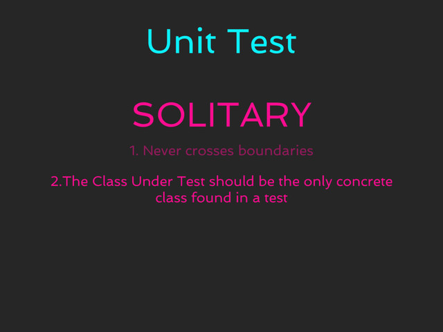 Unit Test
SOLITARY
1. Never crosses boundaries
2.The Class Under Test should be the only concrete
class found in a test
