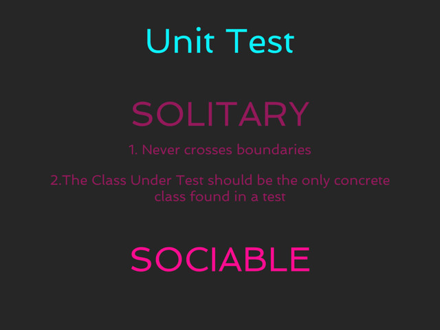 Unit Test
SOLITARY
SOCIABLE
1. Never crosses boundaries
2.The Class Under Test should be the only concrete
class found in a test
