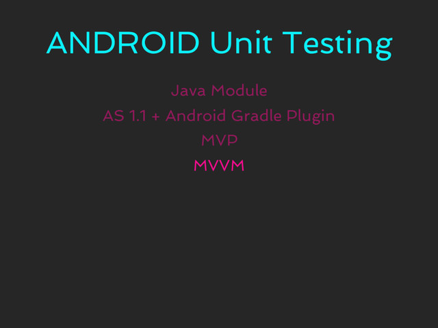 ANDROID Unit Testing
Java Module
MVP
AS 1.1 + Android Gradle Plugin
MVVM
