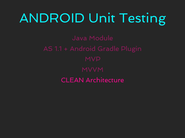 ANDROID Unit Testing
Java Module
MVP
CLEAN Architecture
AS 1.1 + Android Gradle Plugin
MVVM
