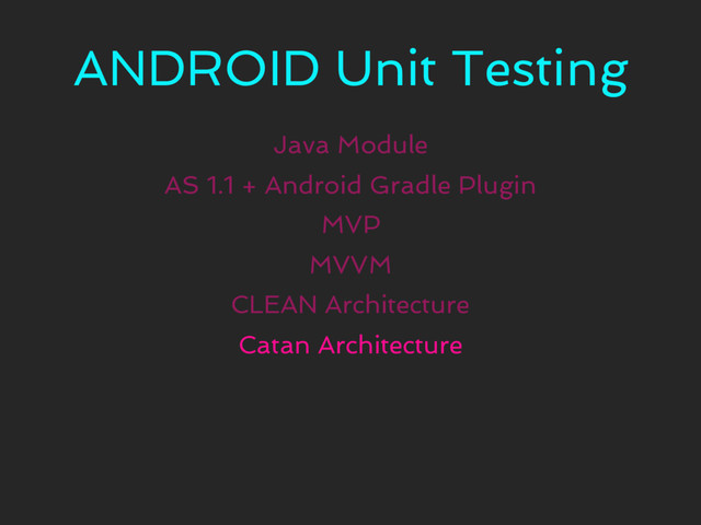 ANDROID Unit Testing
Java Module
MVP
CLEAN Architecture
AS 1.1 + Android Gradle Plugin
MVVM
Catan Architecture
