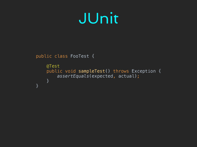 public class FooTest { 
 
@Test 
public void sampleTest() throws Exception { 
assertEquals(expected, actual); 
} 
}
JUnit
