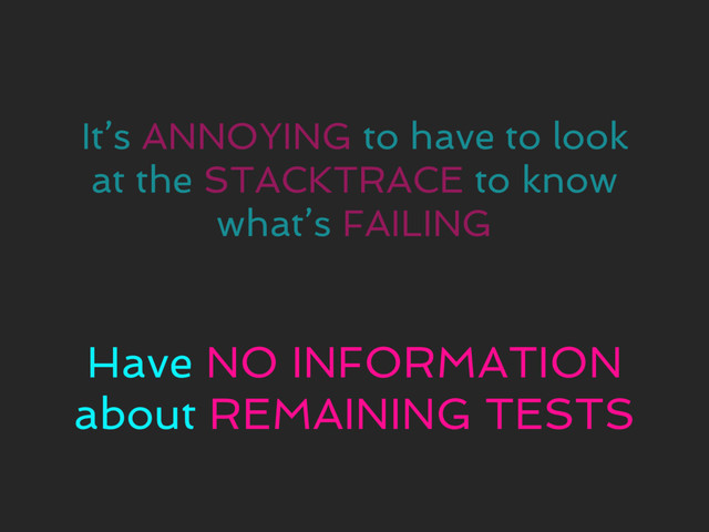It’s ANNOYING to have to look
at the STACKTRACE to know
what’s FAILING
Have NO INFORMATION
about REMAINING TESTS
