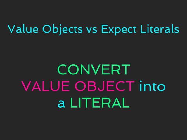 Value Objects vs Expect Literals
CONVERT
VALUE OBJECT into
a LITERAL
