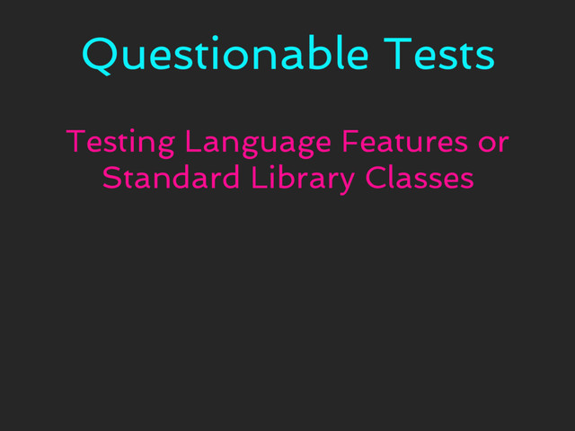 Questionable Tests
Testing Language Features or
Standard Library Classes
