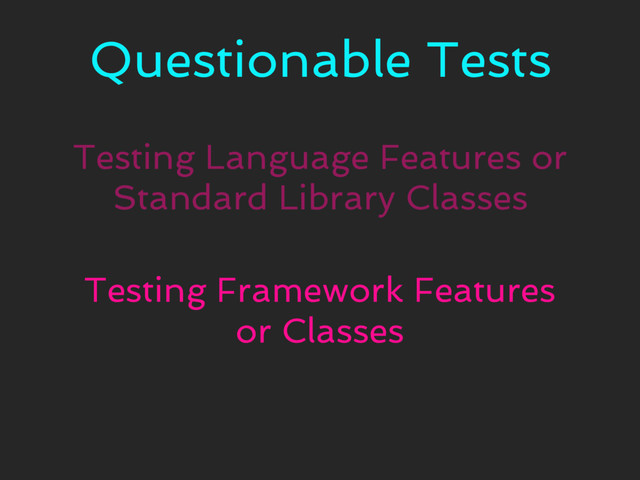 Questionable Tests
Testing Language Features or
Standard Library Classes
Testing Framework Features
or Classes
