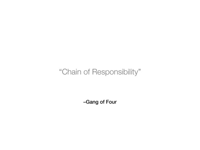–Gang of Four
“Chain of Responsibility”
